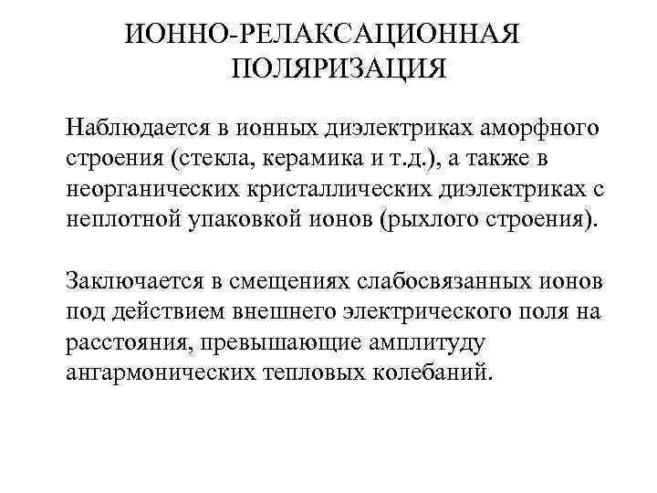   ИОННО-РЕЛАКСАЦИОННАЯ   ПОЛЯРИЗАЦИЯ Наблюдается в ионных диэлектриках аморфного строения (стекла, керамика