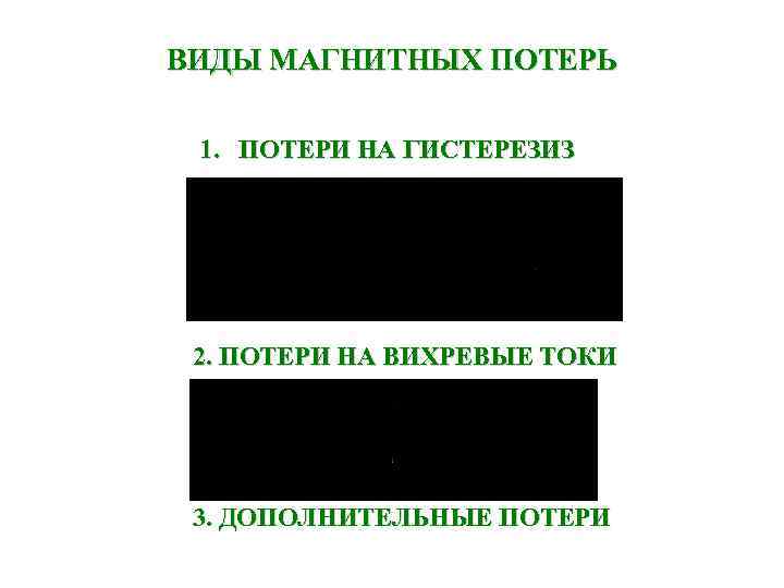 ВИДЫ МАГНИТНЫХ ПОТЕРЬ  1. ПОТЕРИ НА ГИСТЕРЕЗИЗ 2. ПОТЕРИ НА ВИХРЕВЫЕ ТОКИ 3.