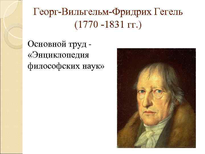 Георг-Вильгельм-Фридрих Гегель (1770 -1831 гг. ) Основной труд - «Энциклопедия философских Георг-Вильгельм-Фридрих Гегель (1770 -1831 гг. ) Основной труд - «Энциклопедия философских