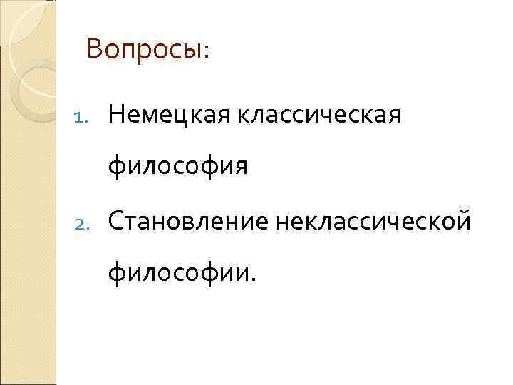 Вопросы: 1. Немецкая классическая философия 2. Становление неклассической Вопросы: 1. Немецкая классическая философия 2. Становление неклассической