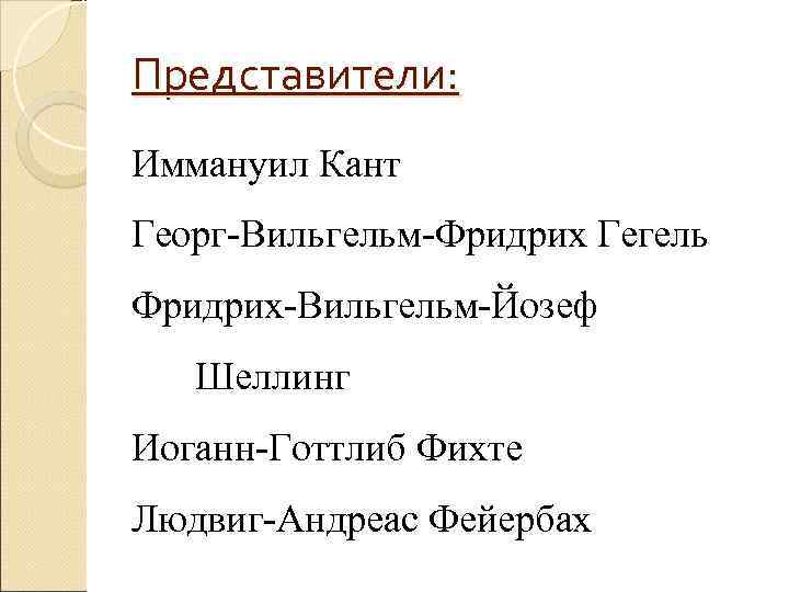 Представители: Иммануил Кант Георг-Вильгельм-Фридрих Гегель Фридрих-Вильгельм-Йозеф Шеллинг Иоганн-Готтлиб Фихте Людвиг-Андреас Фейербах Представители: Иммануил Кант Георг-Вильгельм-Фридрих Гегель Фридрих-Вильгельм-Йозеф Шеллинг Иоганн-Готтлиб Фихте Людвиг-Андреас Фейербах