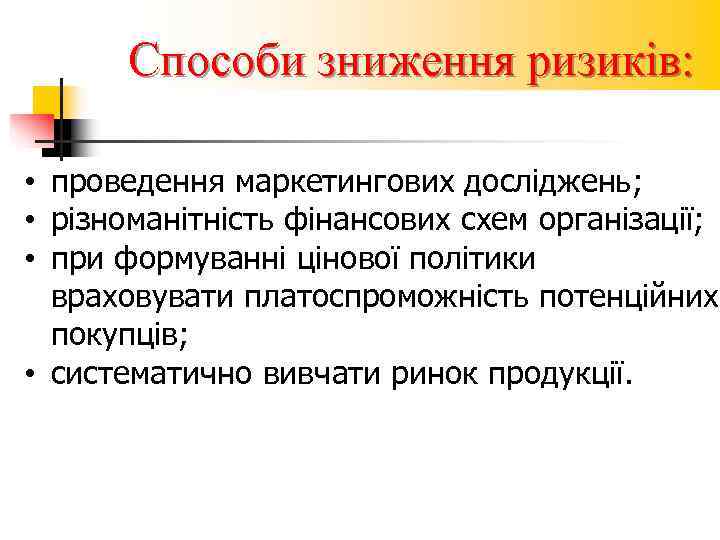  Способи зниження ризиків:  • проведення маркетингових досліджень;  • різноманітність фінансових схем