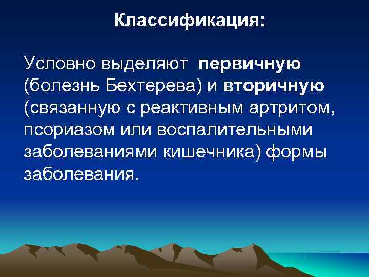Классификация: Условно выделяют первичную (болезнь Бехтерева) и вторичную (связанную с Классификация: Условно выделяют первичную (болезнь Бехтерева) и вторичную (связанную с