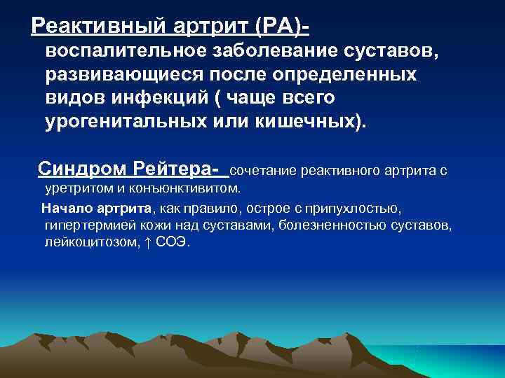 Реактивный артрит (РА)- воспалительное заболевание суставов, развивающиеся после определенных видов инфекций ( чаще Реактивный артрит (РА)- воспалительное заболевание суставов, развивающиеся после определенных видов инфекций ( чаще