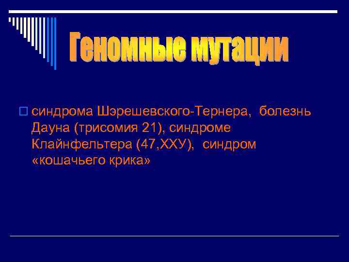 o синдрома Шэрешевского-Тернера,  болезнь  Дауна (трисомия 21), синдроме  Клайнфельтера (47, ХХУ),