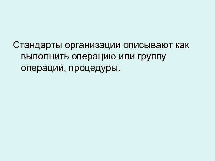 Стандарты организации описывают как выполнить операцию или группу операций, процедуры. 