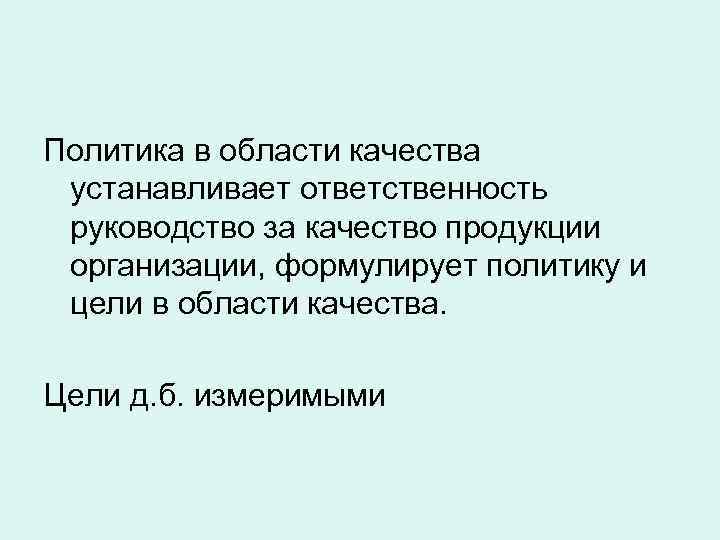 Политика в области качества устанавливает ответственность руководство за качество продукции организации, формулирует политику и
