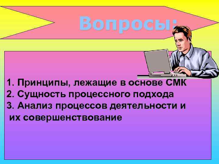    Вопросы:  1. Принципы, лежащие в основе СМК 2. Сущность процессного