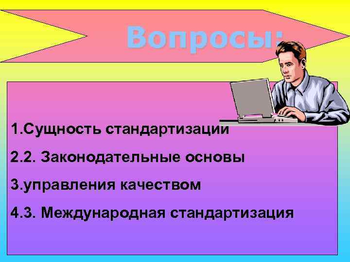    Вопросы:  1. Сущность стандартизации 2. 2. Законодательные основы 3. управления