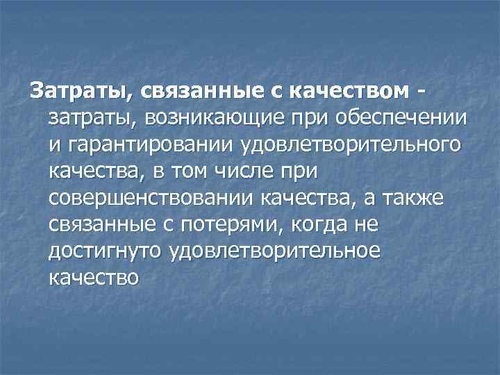 Затраты, связанные с качеством - затраты, возникающие при обеспечении и гарантировании удовлетворительного качества, в