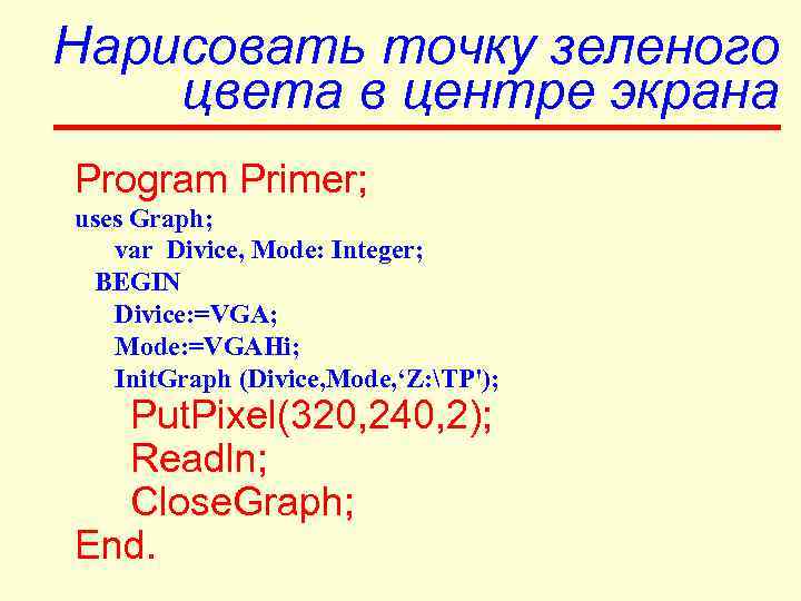 Нарисовать точку зеленого цвета в центре экрана Program Primer; uses Graph; var Divice, Mode: