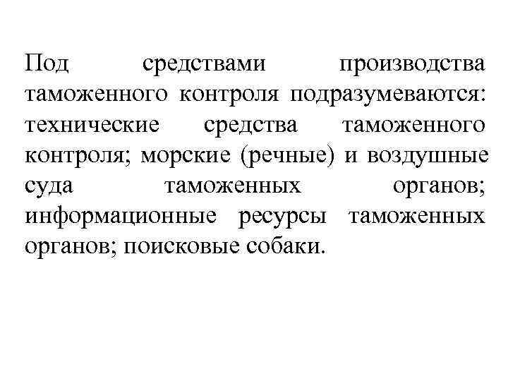 Под  средствами  производства таможенного контроля подразумеваются:  технические средства таможенного контроля; 