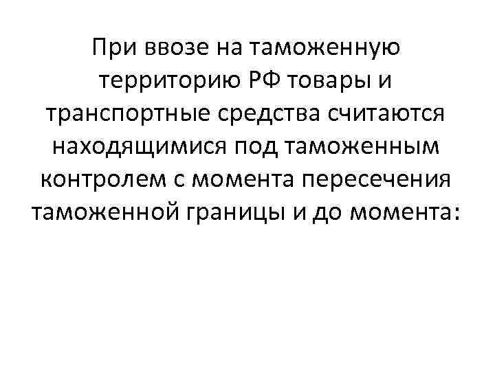  При ввозе на таможенную   территорию РФ товары и  транспортные средства