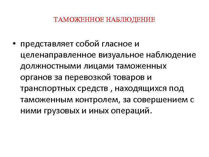    ТАМОЖЕННОЕ НАБЛЮДЕНИЕ  • представляет собой гласное и  целенаправленное визуальное