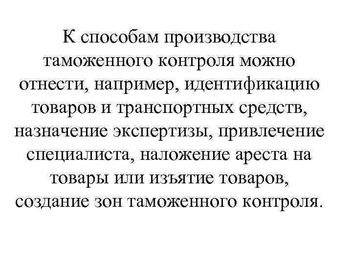  К способам производства таможенного контроля можно отнести, например, идентификацию  товаров и транспортных