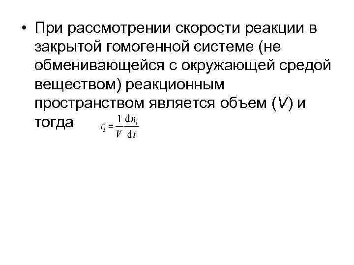 • При рассмотрении скорости реакции в закрытой гомогенной системе (не обменивающейся • При рассмотрении скорости реакции в закрытой гомогенной системе (не обменивающейся