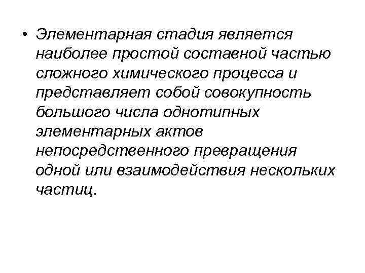• Элементарная стадия является наиболее простой составной частью сложного химического процесса • Элементарная стадия является наиболее простой составной частью сложного химического процесса