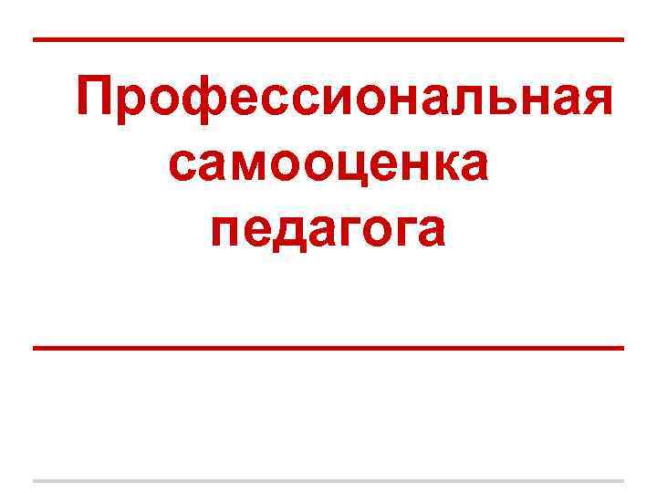 Профессиональная самооценка педагога Профессиональная самооценка педагога