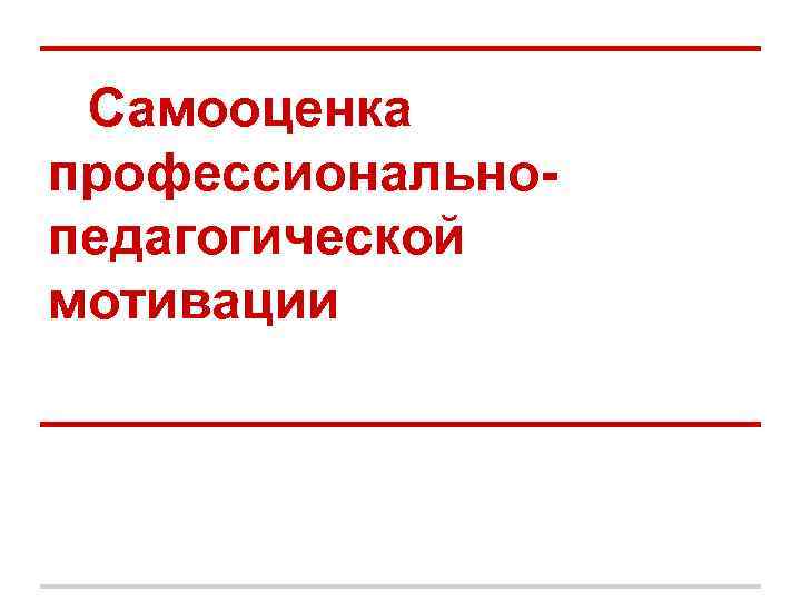 Самооценка профессионально- педагогической мотивации Самооценка профессионально- педагогической мотивации