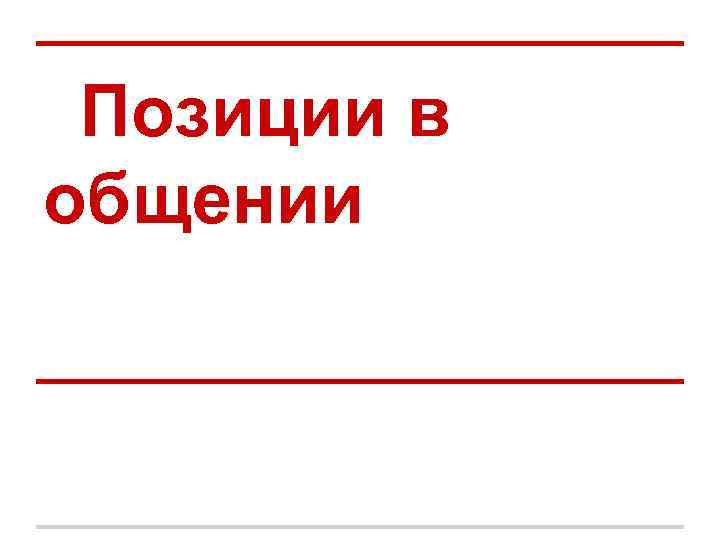 Позиции в общении Позиции в общении