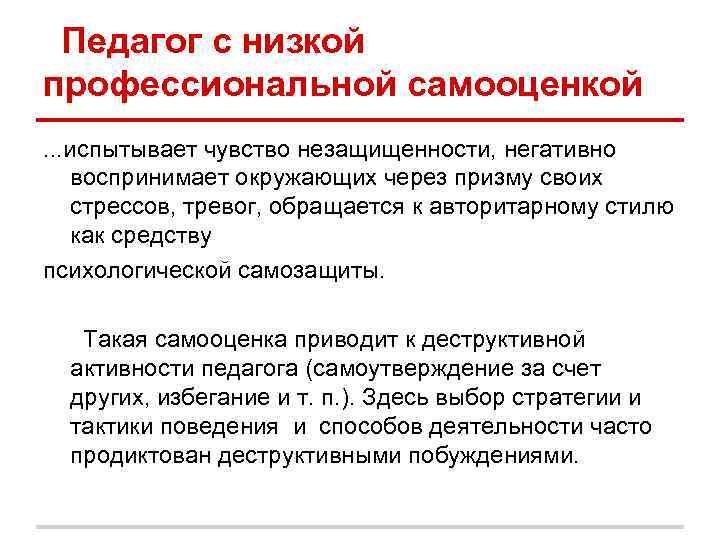 Педагог с низкой профессиональной самооценкой. . . испытывает чувство незащищенности, негативно воспринимает окружающих Педагог с низкой профессиональной самооценкой. . . испытывает чувство незащищенности, негативно воспринимает окружающих