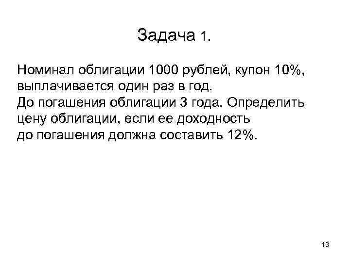    Задача 1. Номинал облигации 1000 рублей, купон 10%, выплачивается один раз