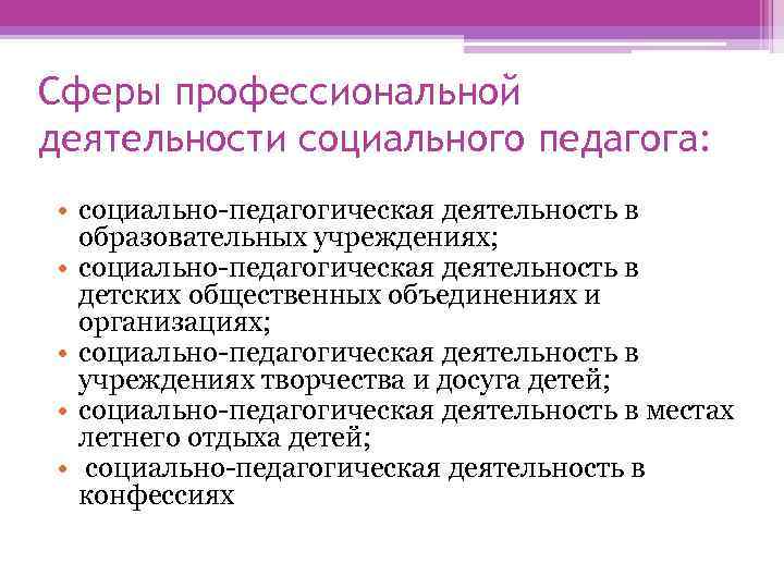 Сферы профессиональной деятельности социального педагога:  • социально-педагогическая деятельность в  образовательных учреждениях; 