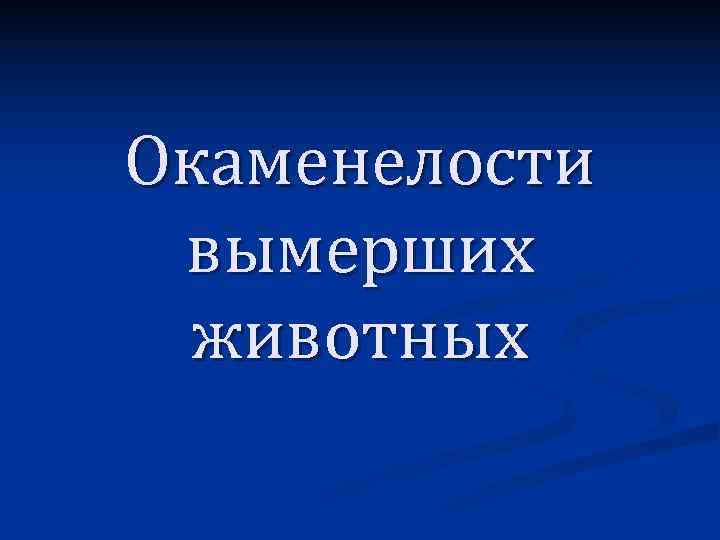 Окаменелости вымерших  животных 