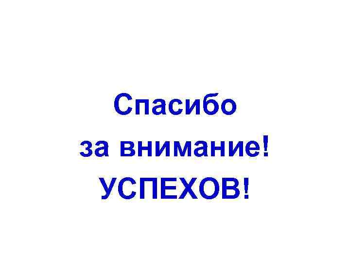  Спасибо за внимание! УСПЕХОВ! 