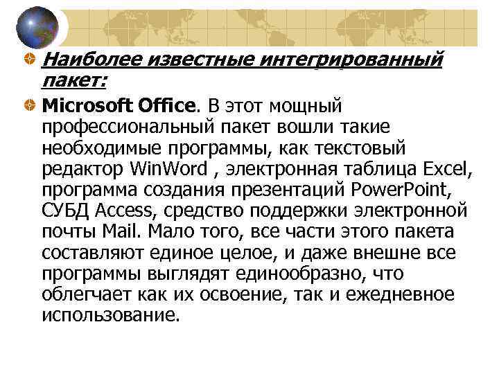 Наиболее известные интегрированный пакет: Microsoft Office. В этот мощный профессиональный пакет вошли такие необходимые