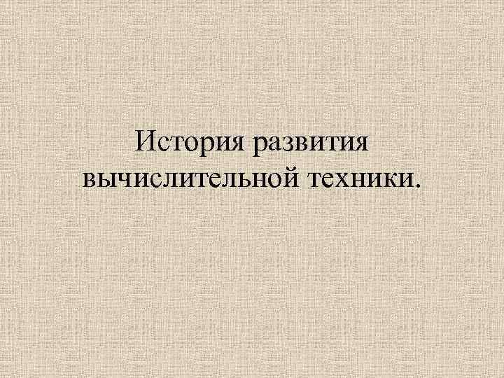История развития вычислительной техники. История развития вычислительной техники.
