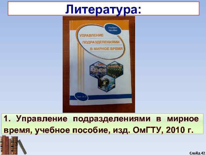    Литература: 1. Управление подразделениями в мирное время, учебное пособие, изд. Ом.