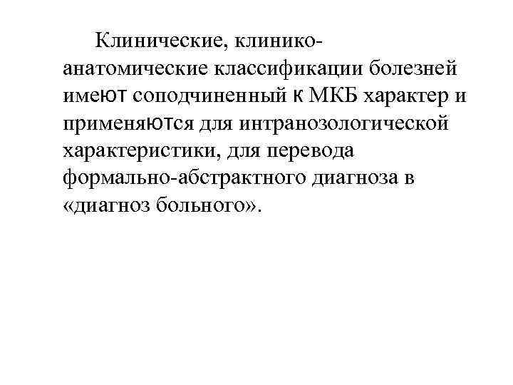   Клинические, клинико- анатомические классификации болезней имеют соподчиненный к МКБ характер и применяются