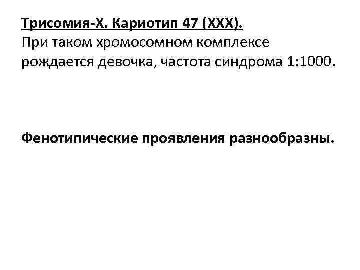 Трисомия-Х. Кариотип 47 (XXX). При таком хромосомном комплексе рождается девочка, частота синдрома 1: 1000.