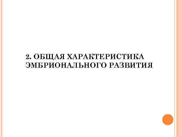 2. ОБЩАЯ ХАРАКТЕРИСТИКА ЭМБРИОНАЛЬНОГО РАЗВИТИЯ 