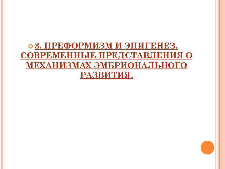   3. ПРЕФОРМИЗМ И ЭПИГЕНЕЗ. СОВРЕМЕННЫЕ ПРЕДСТАВЛЕНИЯ О МЕХАНИЗМАХ ЭМБРИОНАЛЬНОГО   РАЗВИТИЯ.