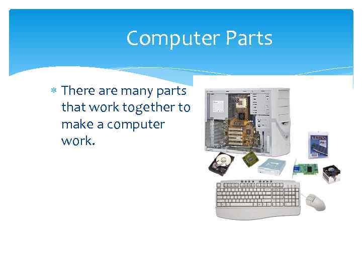   Computer Parts  There are many parts  that work together to