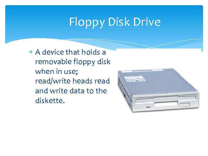   Floppy Disk Drive  A device that holds a  removable floppy