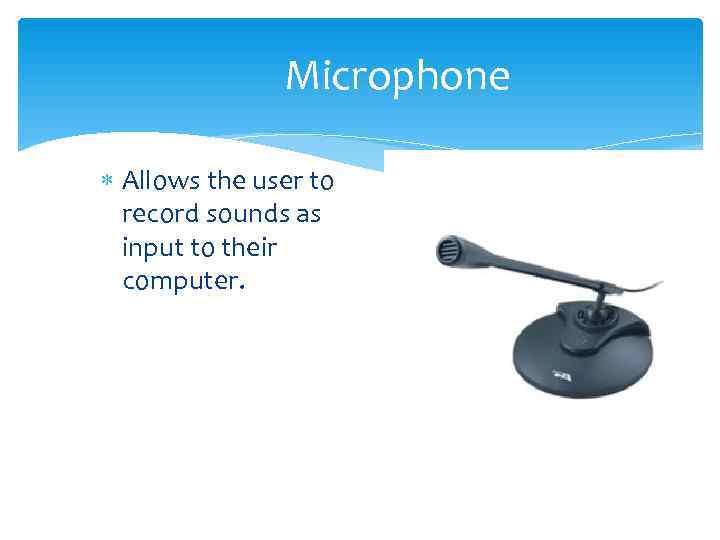     Microphone  Allows the user to  record sounds as