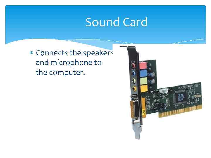     Sound Card  Connects the speakers  and microphone to