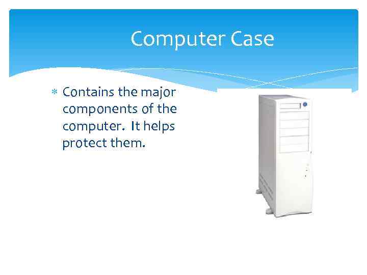   Computer Case  Contains the major  components of the  computer.