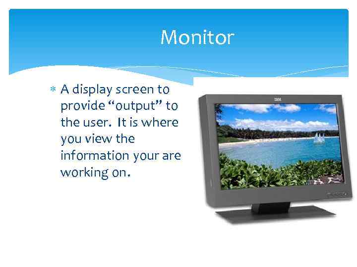     Monitor  A display screen to  provide “output” to