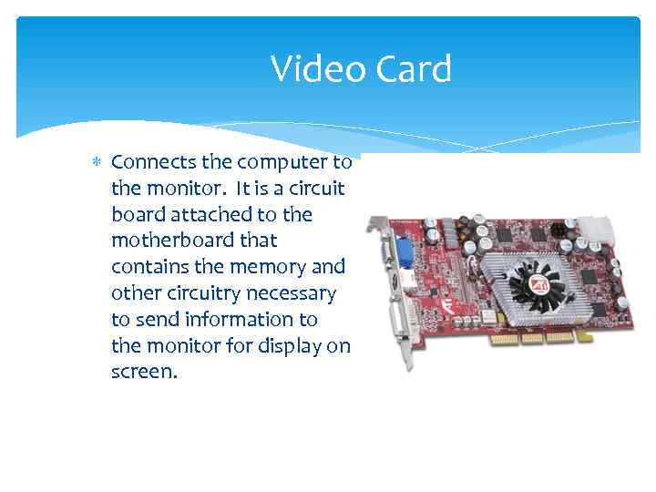     Video Card  Connects the computer to  the monitor.