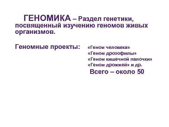 ГЕНОМИКА – Раздел генетики, посвященный изучению геномов живых организмов. Геномные проекты: «Геном ГЕНОМИКА – Раздел генетики, посвященный изучению геномов живых организмов. Геномные проекты: «Геном