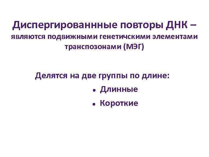 Диспергированнные повторы ДНК – являются подвижными генетичскими элементами транспозонами (МЭГ) Делятся Диспергированнные повторы ДНК – являются подвижными генетичскими элементами транспозонами (МЭГ) Делятся