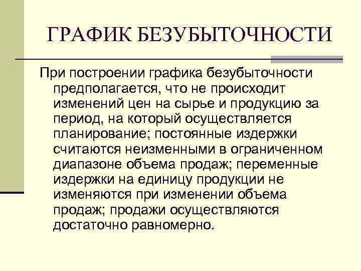 ГРАФИК БЕЗУБЫТОЧНОСТИ При построении графика безубыточности  предполагается, что не происходит  изменений цен