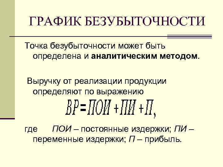  ГРАФИК БЕЗУБЫТОЧНОСТИ Точка безубыточности может быть  определена и аналитическим методом.  Выручку