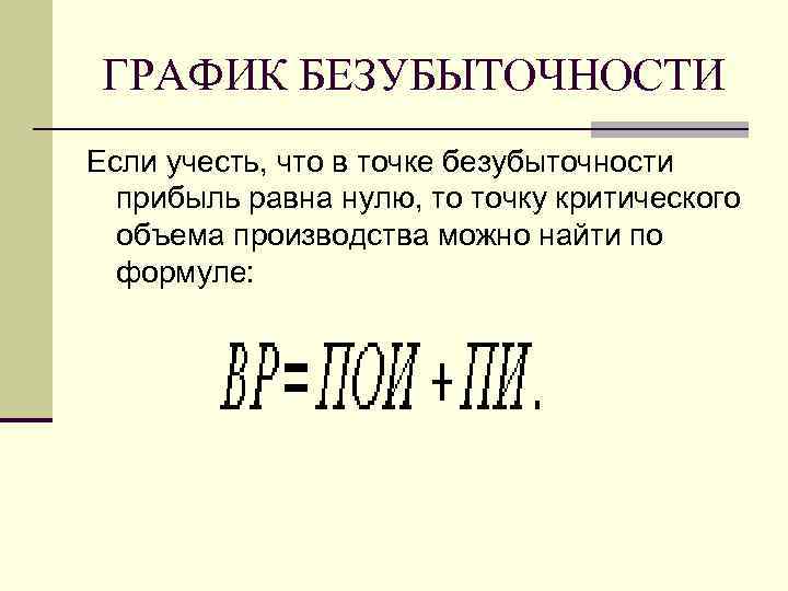  ГРАФИК БЕЗУБЫТОЧНОСТИ Если учесть, что в точке безубыточности  прибыль равна нулю, то