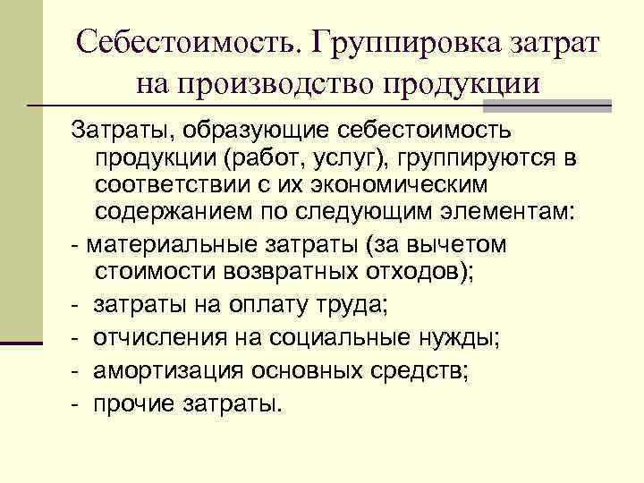 Себестоимость. Группировка затрат  на производство продукции Затраты, образующие себестоимость продукции (работ, услуг), группируются