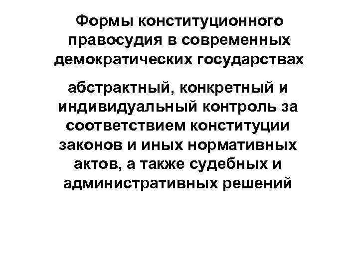  Формы конституционного правосудия в современных демократических государствах абстрактный, конкретный и индивидуальный контроль за